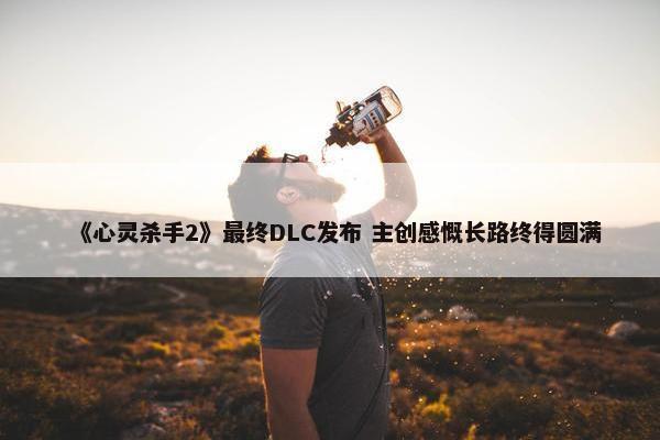 《心灵杀手2》最终DLC发布 主创感慨长路终得圆满