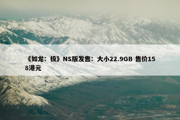 《如龙：极》NS版发售：大小22.9GB 售价158港元