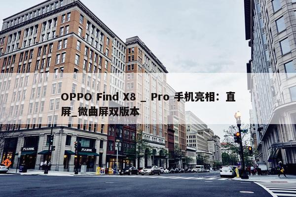 OPPO Find X8 _ Pro 手机亮相：直屏_微曲屏双版本