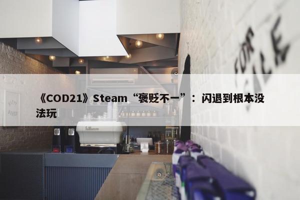 《COD21》Steam“褒贬不一”：闪退到根本没法玩