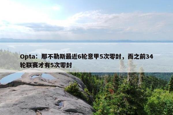 Opta：那不勒斯最近6轮意甲5次零封，而之前34轮联赛才有5次零封