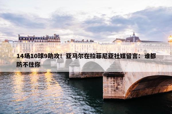 14场10球9助攻！亚马尔在拉菲尼亚社媒留言：谁都防不住你