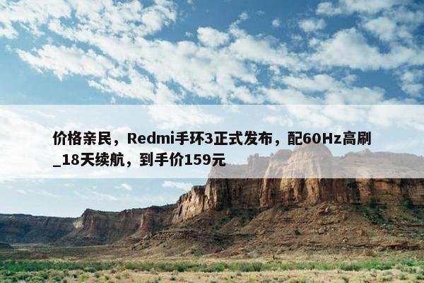 价格亲民，Redmi手环3正式发布，配60Hz高刷_18天续航，到手价159元