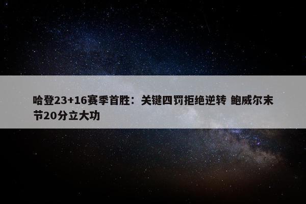 哈登23+16赛季首胜：关键四罚拒绝逆转 鲍威尔末节20分立大功