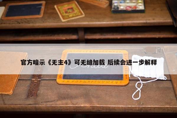 官方暗示《无主4》可无缝加载 后续会进一步解释