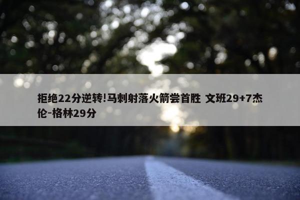 拒绝22分逆转!马刺射落火箭尝首胜 文班29+7杰伦-格林29分