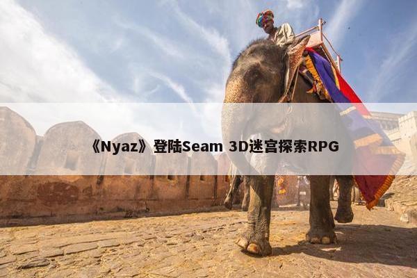 《Nyaz》登陆Seam 3D迷宫探索RPG