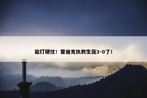 能打硬仗！雷迪克执教生涯3-0了！