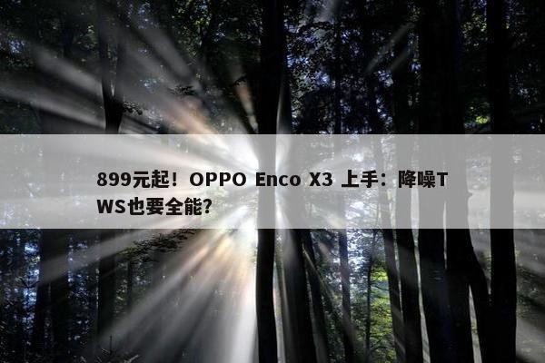 899元起！OPPO Enco X3 上手：降噪TWS也要全能？