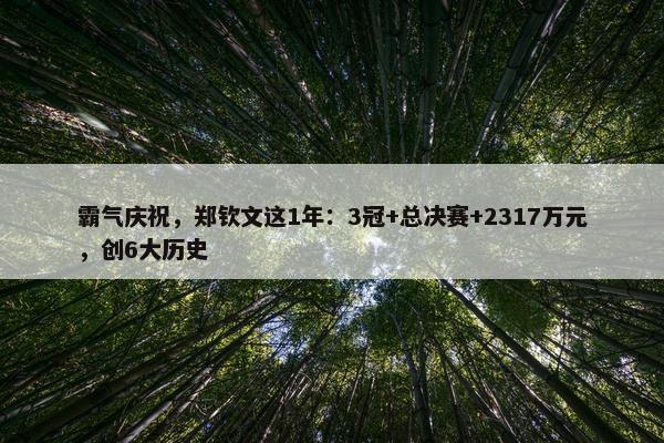 霸气庆祝，郑钦文这1年：3冠+总决赛+2317万元，创6大历史