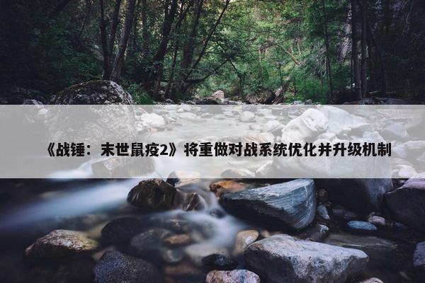 《战锤：末世鼠疫2》将重做对战系统优化并升级机制