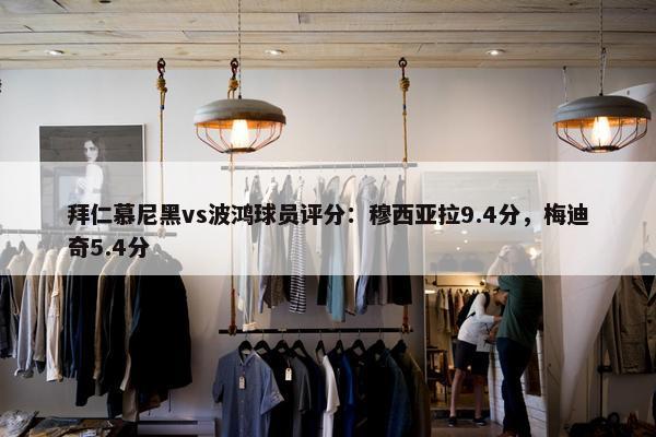 拜仁慕尼黑vs波鸿球员评分：穆西亚拉9.4分，梅迪奇5.4分