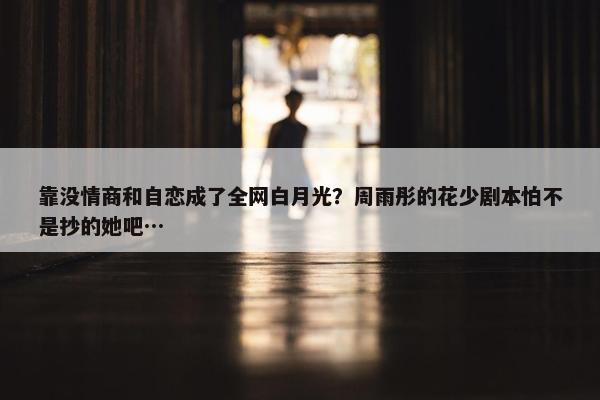 靠没情商和自恋成了全网白月光？周雨彤的花少剧本怕不是抄的她吧…