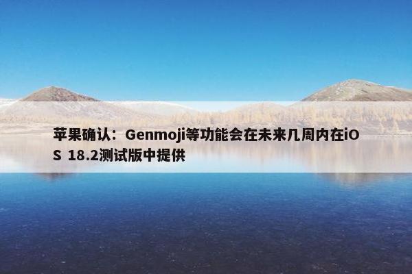 苹果确认：Genmoji等功能会在未来几周内在iOS 18.2测试版中提供