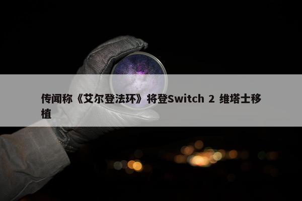 传闻称《艾尔登法环》将登Switch 2 维塔士移植