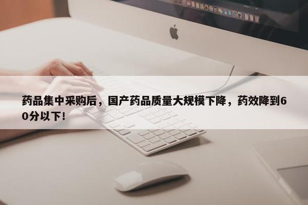 药品集中采购后，国产药品质量大规模下降，药效降到60分以下！