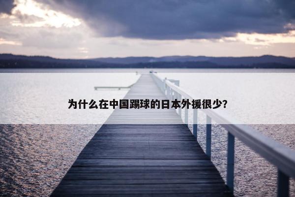 为什么在中国踢球的日本外援很少？