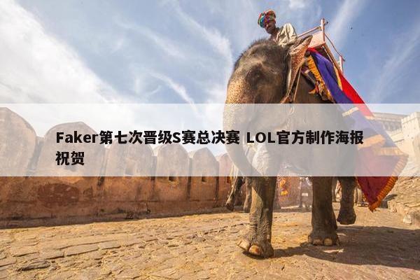 Faker第七次晋级S赛总决赛 LOL官方制作海报祝贺