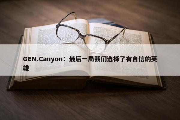 GEN.Canyon：最后一局我们选择了有自信的英雄