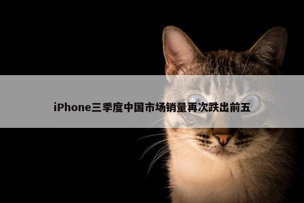 iPhone三季度中国市场销量再次跌出前五