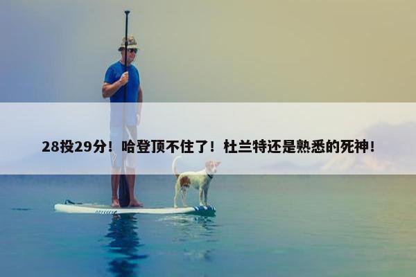 28投29分！哈登顶不住了！杜兰特还是熟悉的死神！