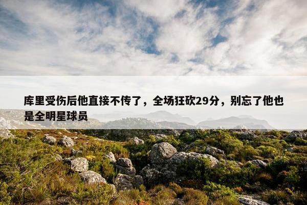 库里受伤后他直接不传了，全场狂砍29分，别忘了他也是全明星球员