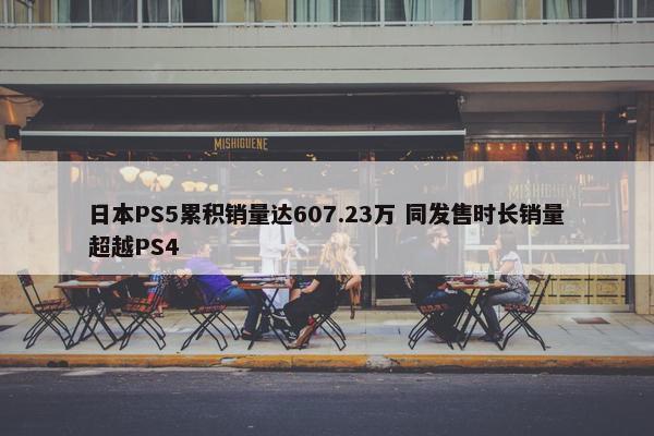 日本PS5累积销量达607.23万 同发售时长销量超越PS4