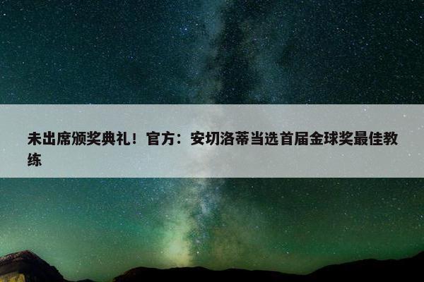 未出席颁奖典礼！官方：安切洛蒂当选首届金球奖最佳教练