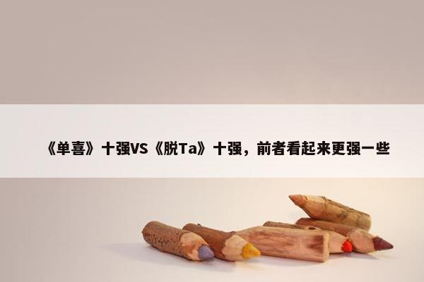 《单喜》十强VS《脱Ta》十强，前者看起来更强一些