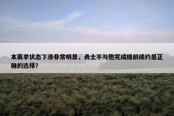 本赛季状态下滑非常明显，勇士不与他完成提前续约是正确的选择？