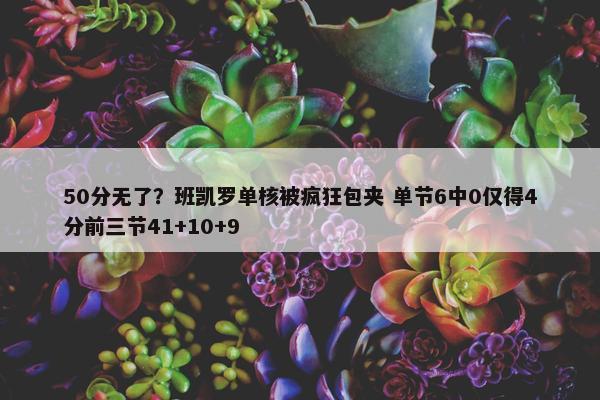 50分无了？班凯罗单核被疯狂包夹 单节6中0仅得4分前三节41+10+9