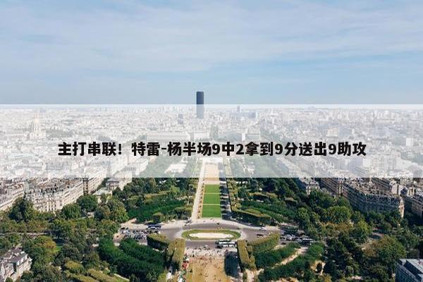 主打串联！特雷-杨半场9中2拿到9分送出9助攻