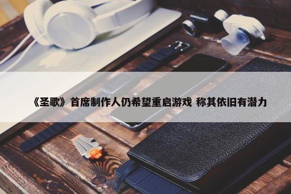 《圣歌》首席制作人仍希望重启游戏 称其依旧有潜力