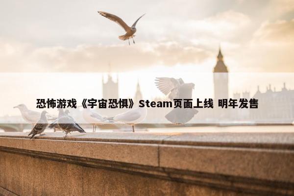 恐怖游戏《宇宙恐惧》Steam页面上线 明年发售