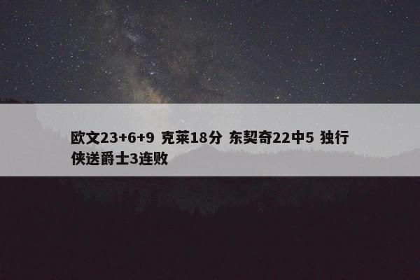 欧文23+6+9 克莱18分 东契奇22中5 独行侠送爵士3连败