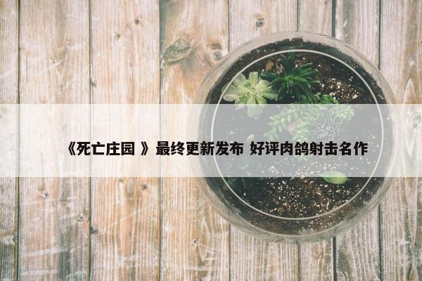 《死亡庄园 》最终更新发布 好评肉鸽射击名作