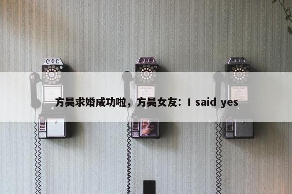 方昊求婚成功啦，方昊女友：I said yes