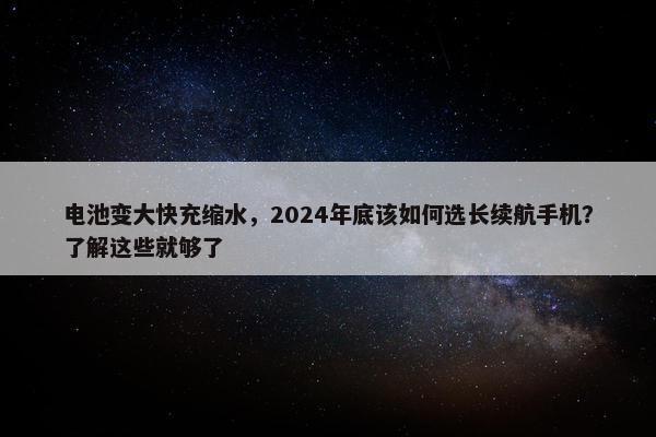 电池变大快充缩水，2024年底该如何选长续航手机？了解这些就够了