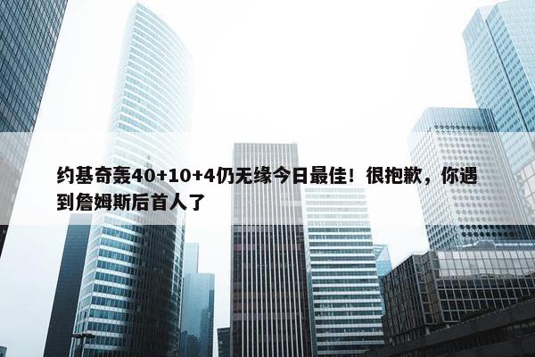 约基奇轰40+10+4仍无缘今日最佳！很抱歉，你遇到詹姆斯后首人了