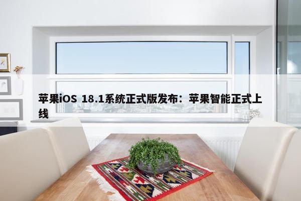 苹果iOS 18.1系统正式版发布：苹果智能正式上线