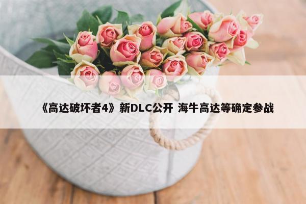 《高达破坏者4》新DLC公开 海牛高达等确定参战