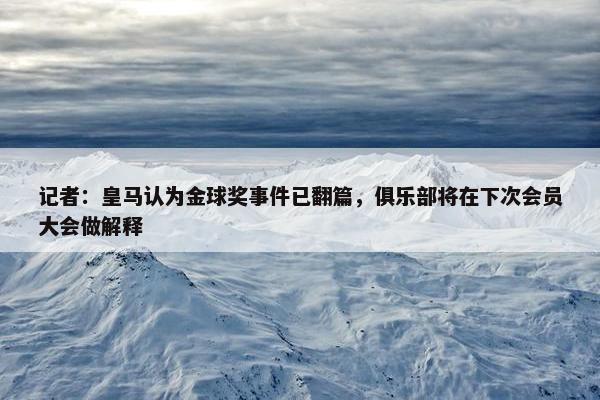 记者：皇马认为金球奖事件已翻篇，俱乐部将在下次会员大会做解释