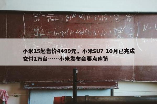 小米15起售价4499元，小米SU7 10月已完成交付2万台……小米发布会要点速览