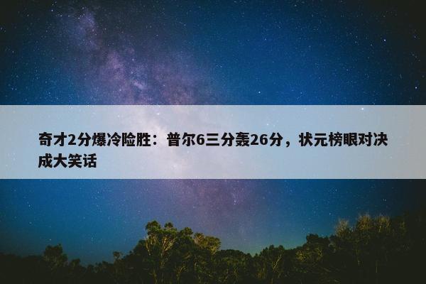 奇才2分爆冷险胜：普尔6三分轰26分，状元榜眼对决成大笑话