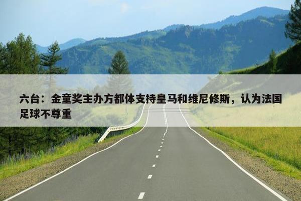 六台：金童奖主办方都体支持皇马和维尼修斯，认为法国足球不尊重