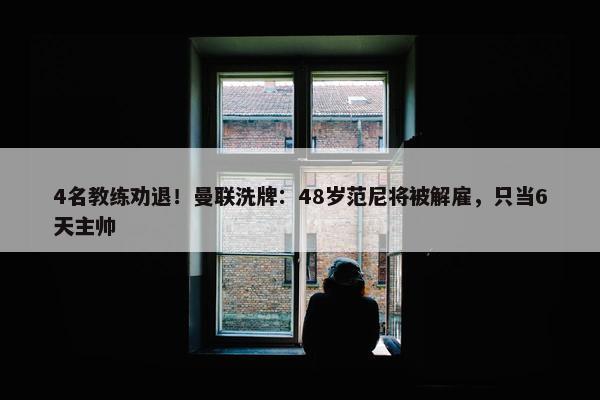 4名教练劝退！曼联洗牌：48岁范尼将被解雇，只当6天主帅