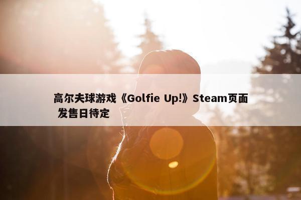 高尔夫球游戏《Golfie Up!》Steam页面 发售日待定