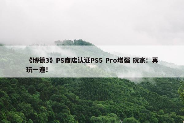 《博德3》PS商店认证PS5 Pro增强 玩家：再玩一遍！