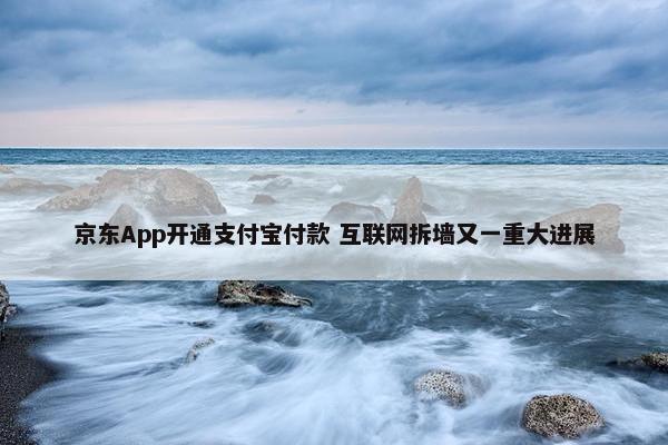 京东App开通支付宝付款 互联网拆墙又一重大进展