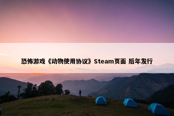 恐怖游戏《动物使用协议》Steam页面 后年发行